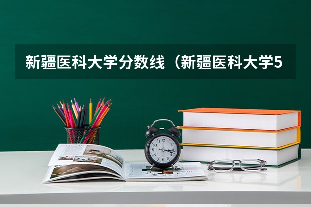 新疆医科大学分数线（新疆医科大学5+3分数线）