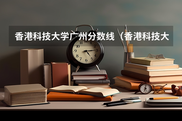 香港科技大学广州分数线（香港科技大学分数线）