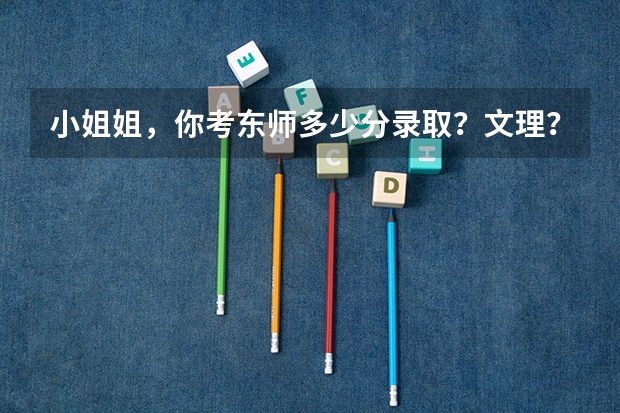 小姐姐，你考东师多少分录取？文理？