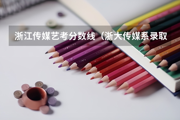 浙江传媒艺考分数线（浙大传媒系录取分数线）