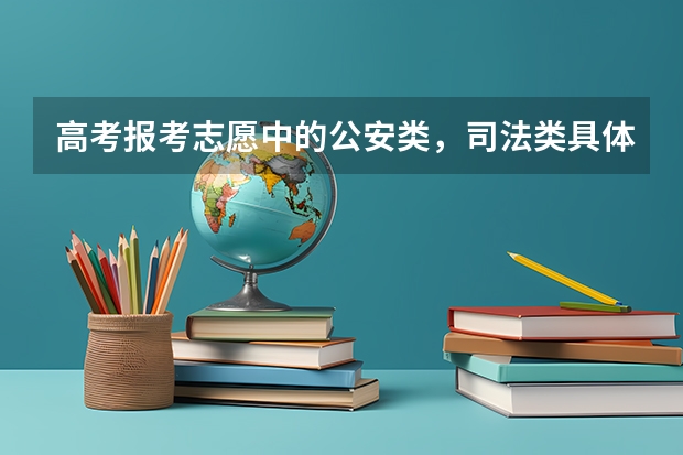高考报考志愿中的公安类，司法类具体指什么？