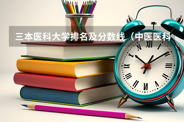 三本医科大学排名及分数线（中医医科大学全国排名及分数线）