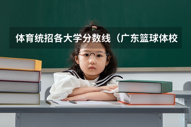 体育统招各大学分数线（广东篮球体校招生标准分数线）