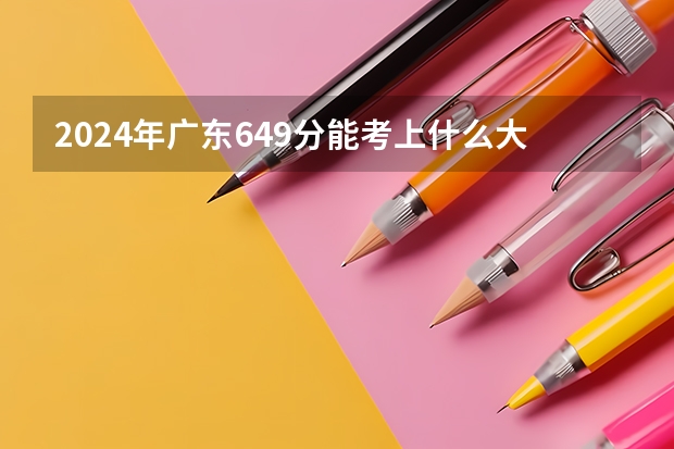 2024年广东649分能考上什么大学？