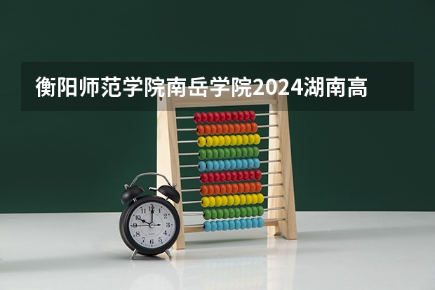 衡阳师范学院南岳学院2024湖南高考招生计划 招多少人