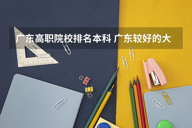广东高职院校排名本科 广东较好的大专院校