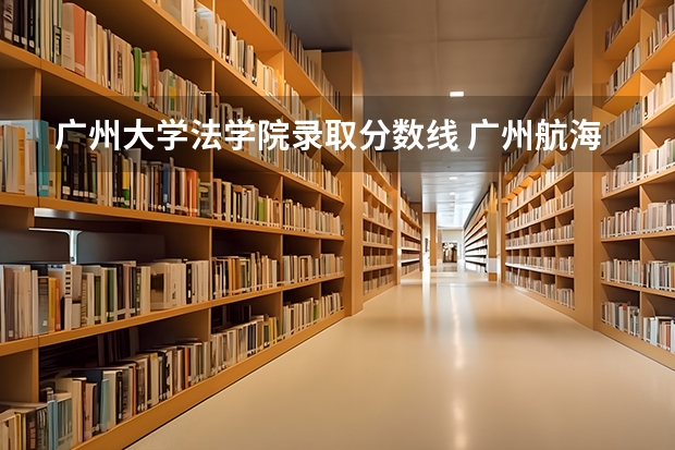 广州大学法学院录取分数线 广州航海学院专插本录取分数线