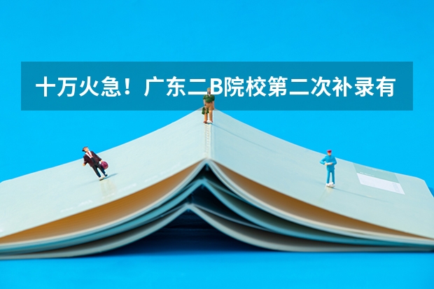 十万火急！广东二B院校第二次补录有哪些学校？