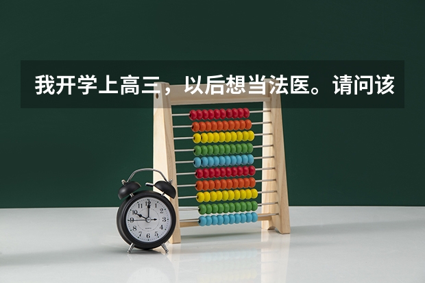 我开学上高三，以后想当法医。请问该怎么办？要上警校或医科大学吗？ 谢谢！ PS：本人性别女。法医和