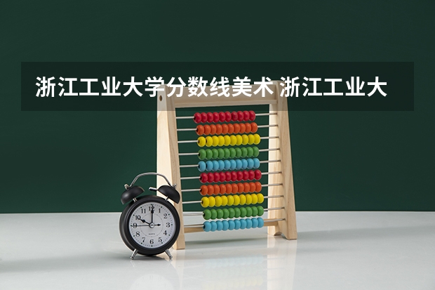 浙江工业大学分数线美术 浙江工业大学近几年研究生复试分数线