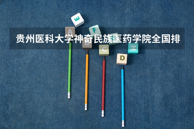 贵州医科大学神奇民族医药学院全国排名多少 贵州医科大学神奇民族医药学院简介