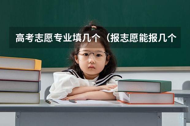 高考志愿专业填几个（报志愿能报几个专业）
