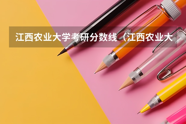 江西农业大学考研分数线(江西农业大学南昌商学院录取分数线)