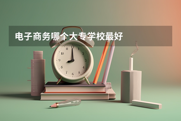 电子商务哪个大专学校最好