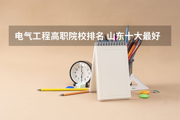 电气工程高职院校排名 山东十大最好的职业院校