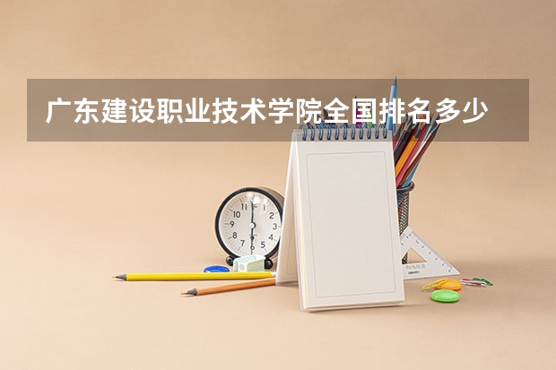 广东建设职业技术学院全国排名多少 广东建设职业技术学院简介