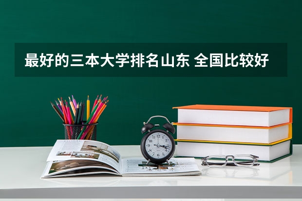 最好的三本大学排名山东 全国比较好的三本院校
