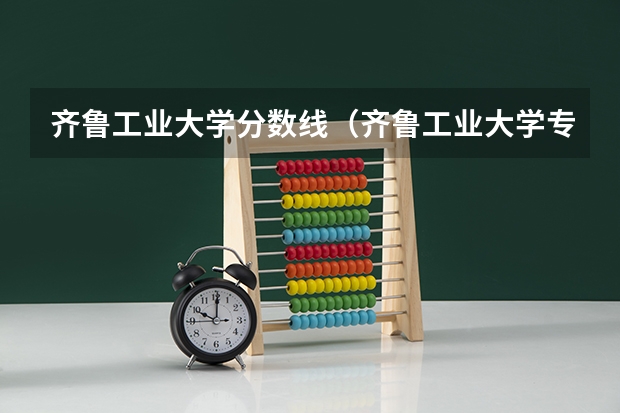 齐鲁工业大学分数线（齐鲁工业大学专升本录取分数线）