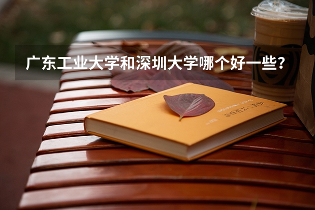 广东工业大学和深圳大学哪个好一些？