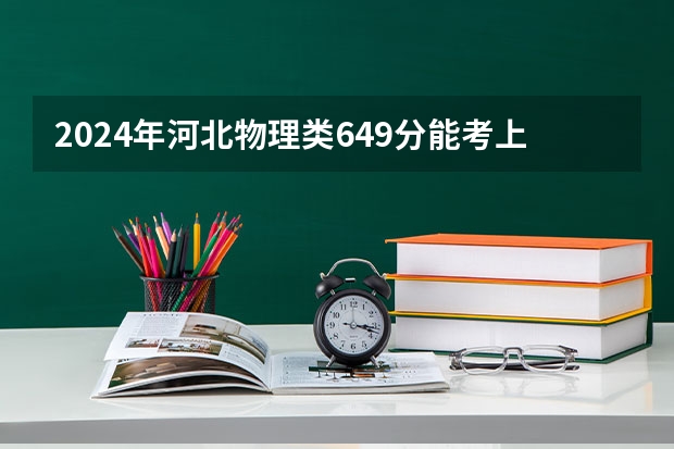 2024年河北物理类649分能考上什么大学？