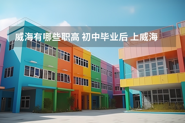 威海有哪些职高 初中毕业后 上威海 选什么学校