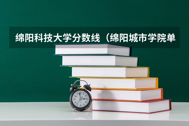 绵阳科技大学分数线（绵阳城市学院单招分数线）