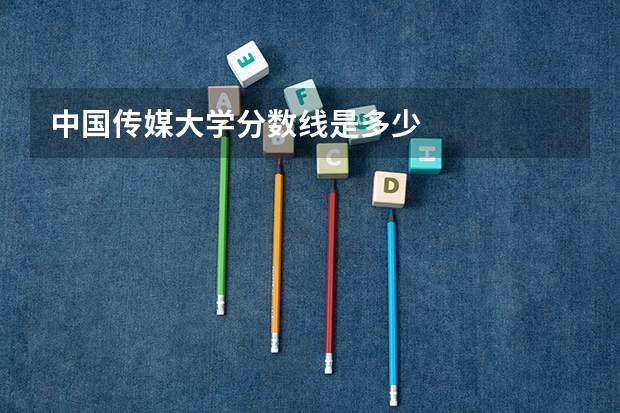 中国传媒大学分数线是多少