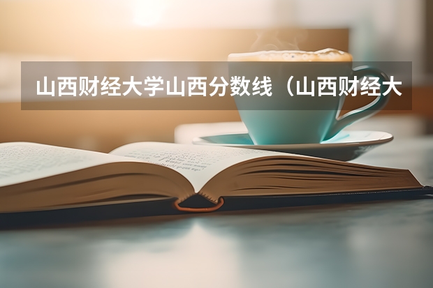 山西财经大学山西分数线（山西财经大学税务专硕分数线）