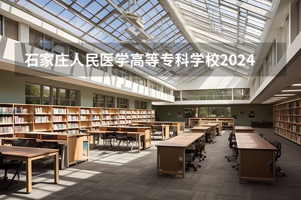 石家庄人民医学高等专科学校2024黑龙江高考招生计划 招多少人