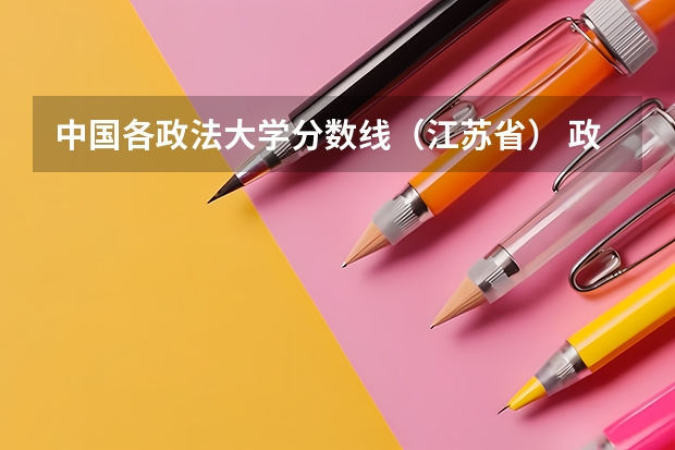 中国各政法大学分数线（江苏省） 政法大学排名及录取分数线