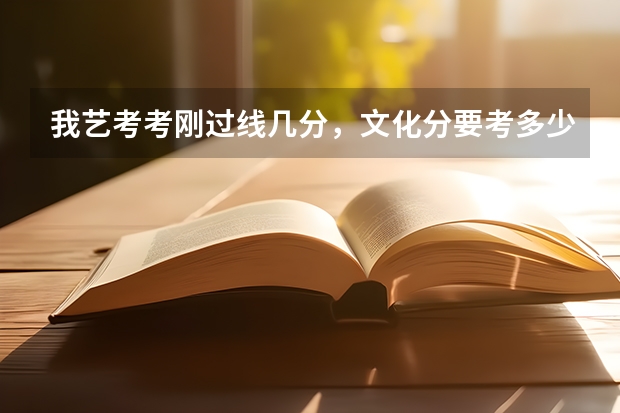 我艺考考刚过线几分，文化分要考多少才能上一个不错的大学？