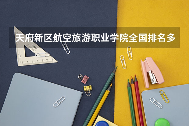 天府新区航空旅游职业学院全国排名多少 天府新区航空旅游职业学院简介