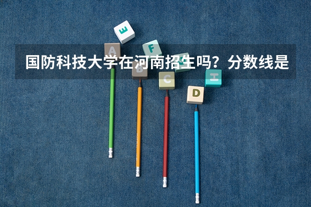 国防科技大学在河南招生吗？分数线是多少