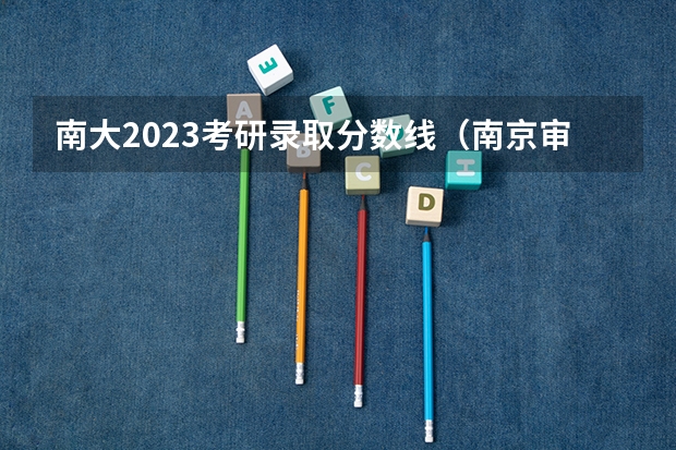 南大2023考研录取分数线（南京审计大学分数线）