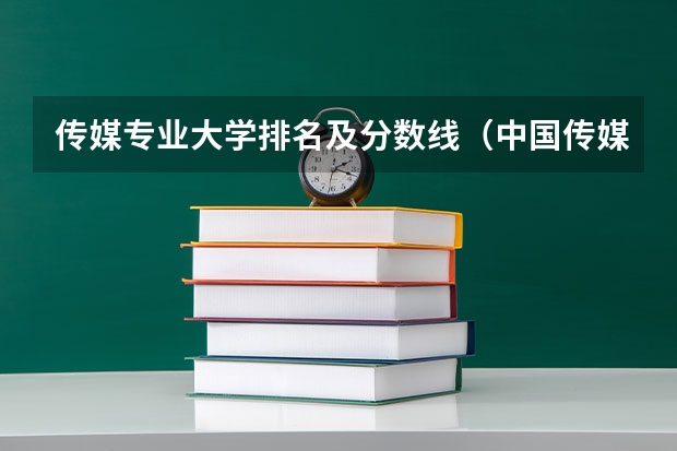 传媒专业大学排名及分数线（中国传媒大学编导分数线）