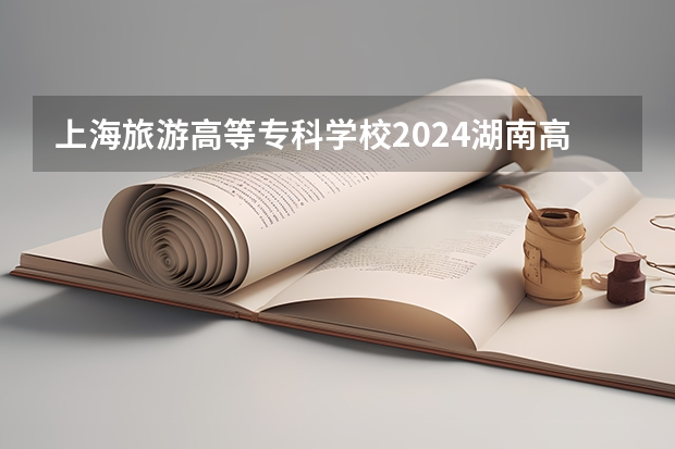 上海旅游高等专科学校2024湖南高考招生计划 招多少人