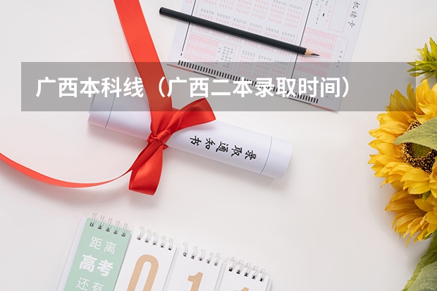 广西本科线（广西二本录取时间）