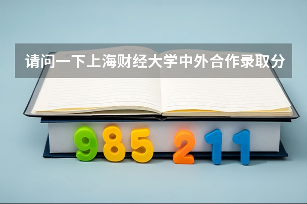 请问一下上海财经大学中外合作录取分数线是多少，谢谢哥哥姐姐们的回答！