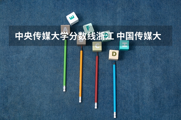 中央传媒大学分数线浙江 中国传媒大学编导分数线