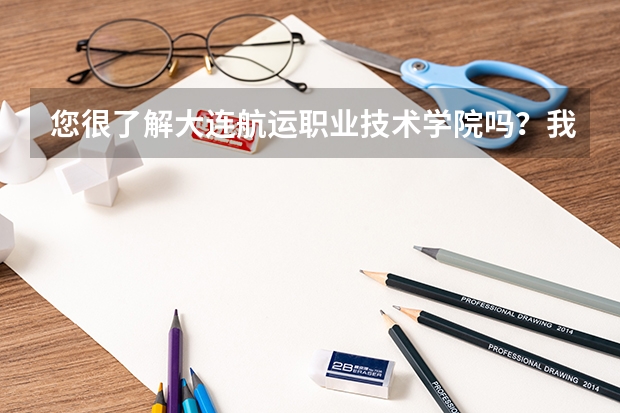 您很了解大连航运职业技术学院吗？我是今年应届生、想报考一个有前景的专科院校、这个学校到底怎么样啊？