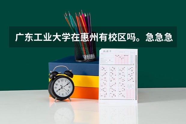 广东工业大学在惠州有校区吗。急急急。。