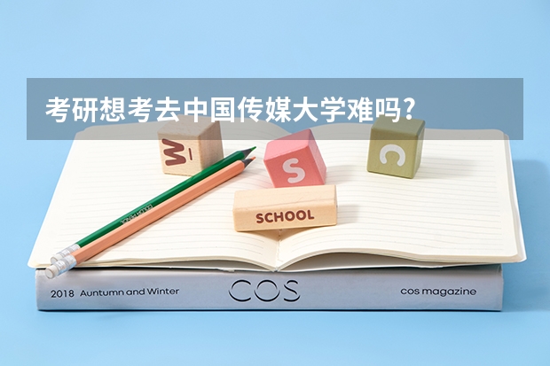 考研想考去中国传媒大学难吗?